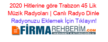 2020+Hitlerine+göre+Trabzon+45+Lik+Müzik+Radyoları+|+Canlı+Radyo+Dinle Radyonuzu+Eklemek+İçin+Tıklayın!